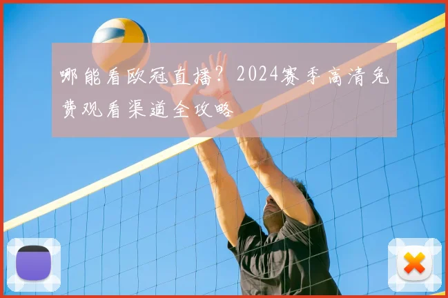 哪能看欧冠直播？2024赛季高清免费观看渠道全攻略