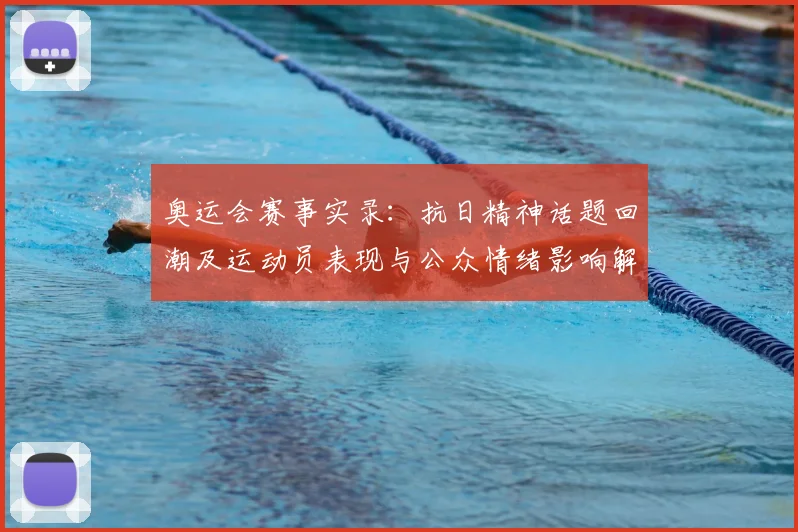 奥运会赛事实录：抗日精神话题回潮及运动员表现与公众情绪影响解析