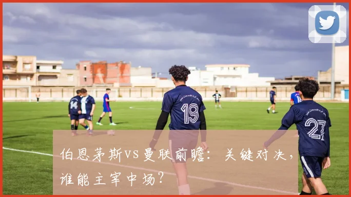 伯恩茅斯vs曼联前瞻：关键对决，谁能主宰中场？