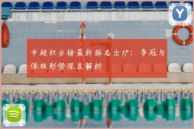 中超积分榜最新排名出炉：争冠与保级形势深度解析