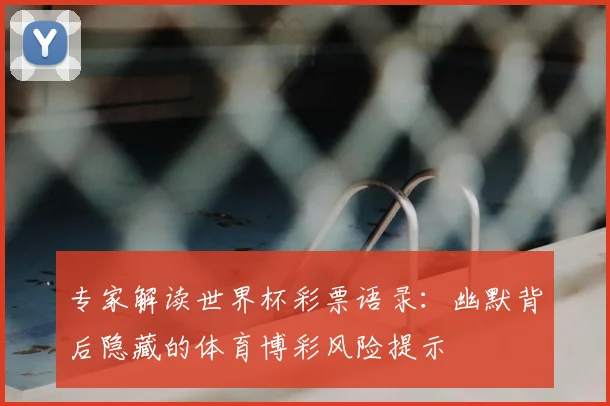 专家解读世界杯彩票语录：幽默背后隐藏的体育博彩风险提示