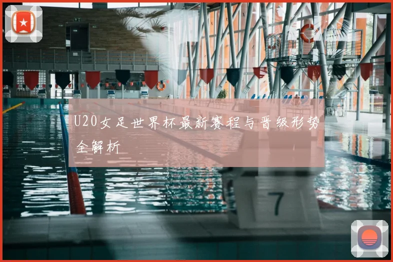 U20女足世界杯最新赛程与晋级形势全解析