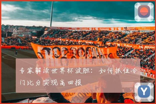 专家解读世界杯波胆：如何抓住冷门比分实现高回报