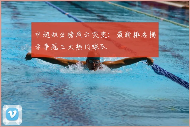 中超积分榜风云突变：最新排名揭示争冠三大热门球队