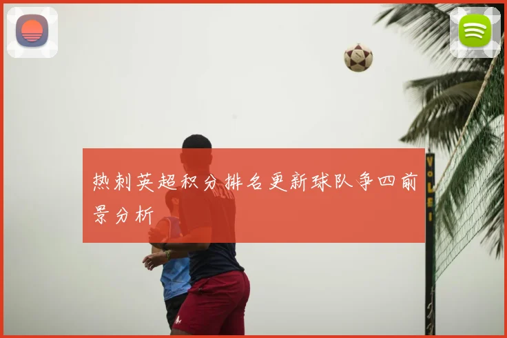 热刺英超积分排名更新球队争四前景分析