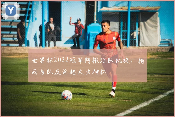 世界杯2022冠军阿根廷队凯旋，梅西与队友举起大力神杯