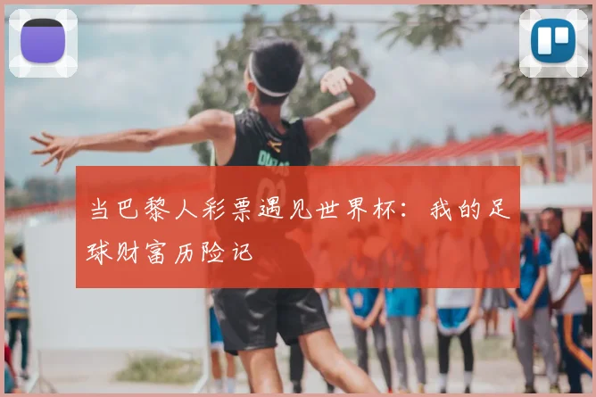 当巴黎人彩票遇见世界杯:我的足球财富历险记