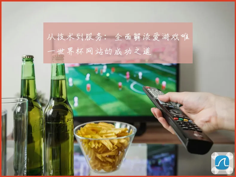 从技术到服务：全面解读爱游戏唯一世界杯网站的成功之道
