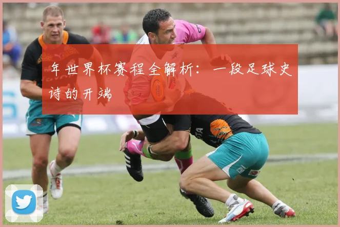 年世界杯赛程全解析：一段足球史诗的开端