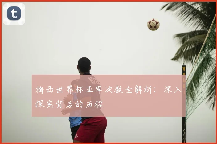 梅西世界杯亚军次数全解析：深入探究背后的历程
