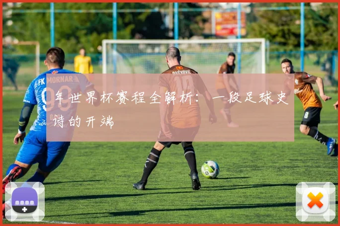 年世界杯赛程全解析：一段足球史诗的开端