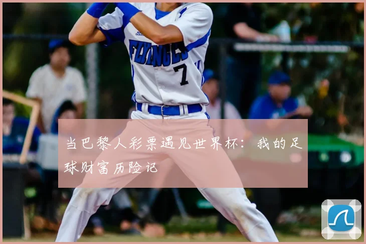 当巴黎人彩票遇见世界杯：我的足球财富历险记