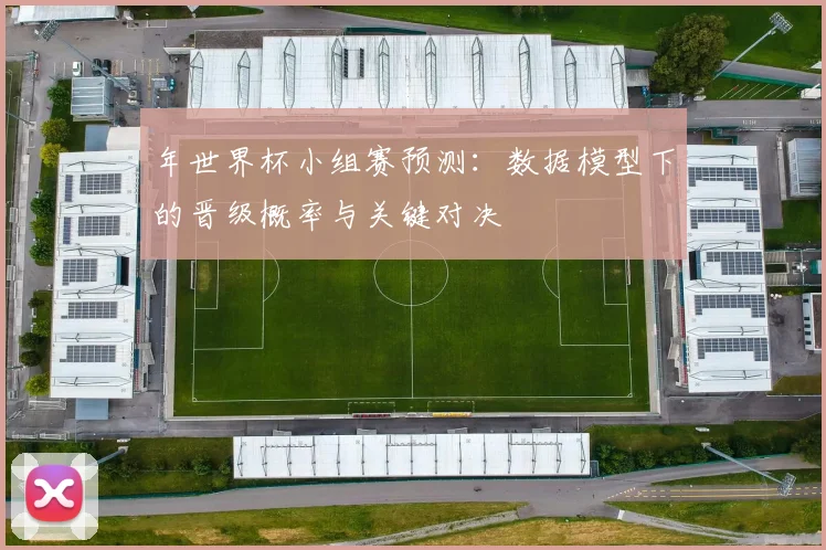 年世界杯小组赛预测:数据模型下的晋级概率与关键对决