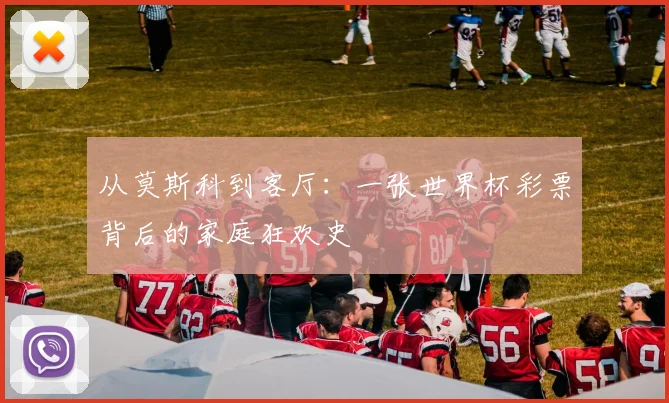 从莫斯科到客厅：一张世界杯彩票背后的家庭狂欢史