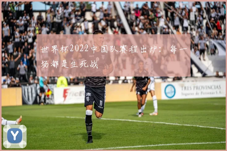 世界杯2022中国队赛程出炉：每一场都是生死战