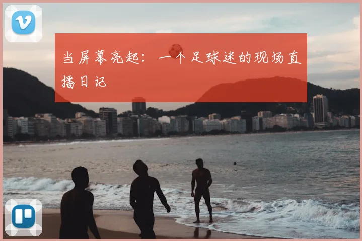 当屏幕亮起：一个足球迷的现场直播日记