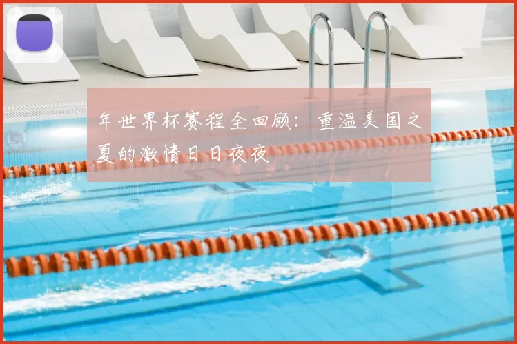 年世界杯赛程全回顾：重温美国之夏的激情日日夜夜